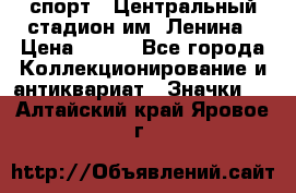 19.1) спорт : Центральный стадион им. Ленина › Цена ­ 899 - Все города Коллекционирование и антиквариат » Значки   . Алтайский край,Яровое г.